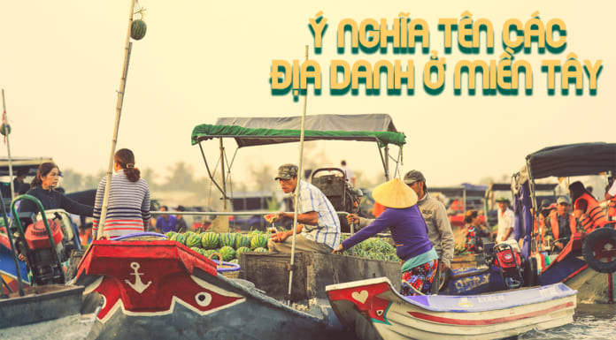 Ý nghĩa tên 33 địa danh ở miền Tây | Giải thích nguồn gốc của chúng Ý nghĩa tên các địa danh ở miền Tây